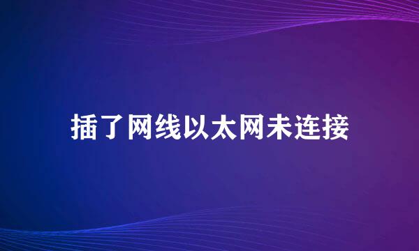 插了网线以太网未连接