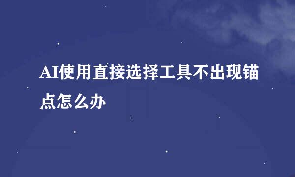AI使用直接选择工具不出现锚点怎么办