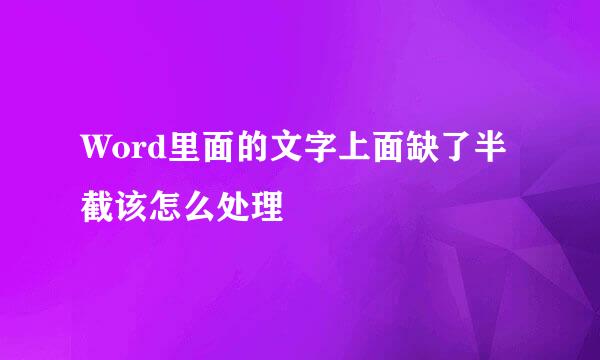 Word里面的文字上面缺了半截该怎么处理
