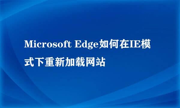 Microsoft Edge如何在IE模式下重新加载网站