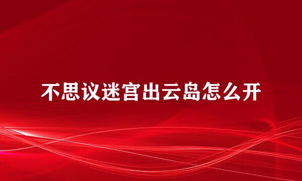 不思议迷宫出云岛怎么开