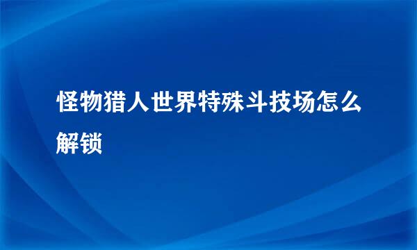 怪物猎人世界特殊斗技场怎么解锁