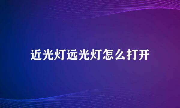 近光灯远光灯怎么打开