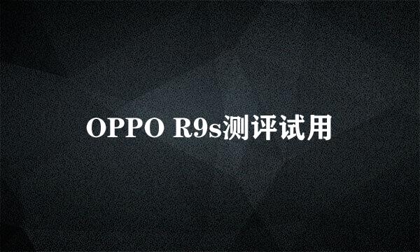 OPPO R9s测评试用