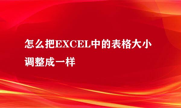 怎么把EXCEL中的表格大小调整成一样