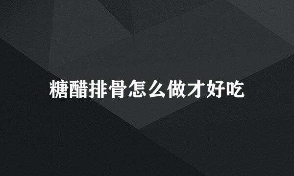 糖醋排骨怎么做才好吃