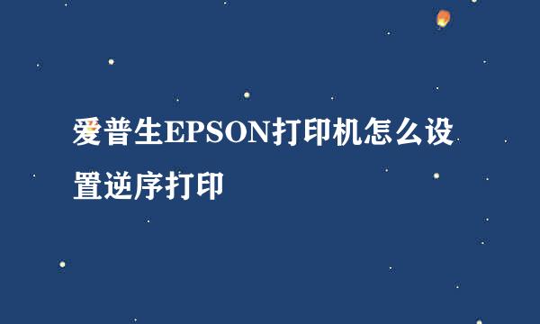 爱普生EPSON打印机怎么设置逆序打印
