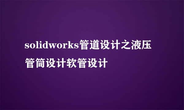 solidworks管道设计之液压管筒设计软管设计
