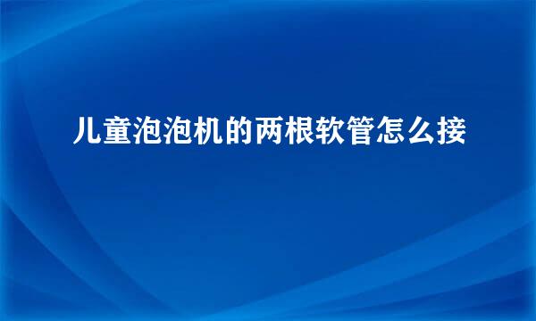 儿童泡泡机的两根软管怎么接