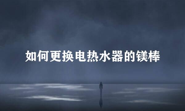 如何更换电热水器的镁棒