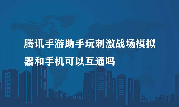 腾讯手游助手玩刺激战场模拟器和手机可以互通吗