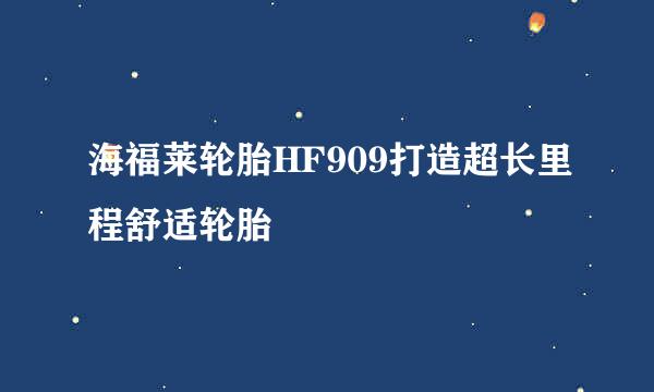 海福莱轮胎HF909打造超长里程舒适轮胎