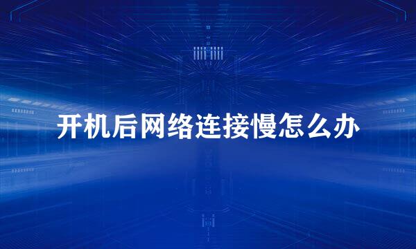 开机后网络连接慢怎么办