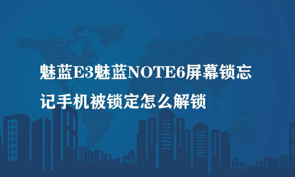 魅蓝E3魅蓝NOTE6屏幕锁忘记手机被锁定怎么解锁