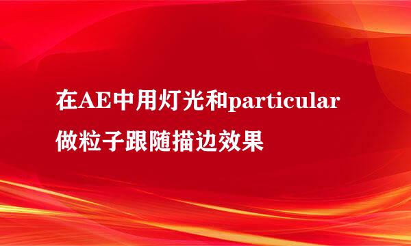在AE中用灯光和particular做粒子跟随描边效果