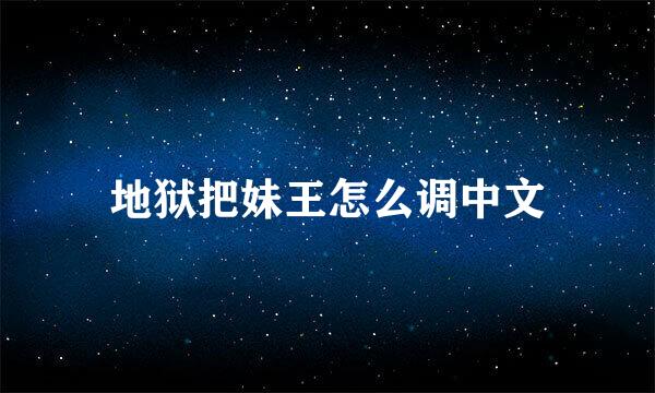 地狱把妹王怎么调中文