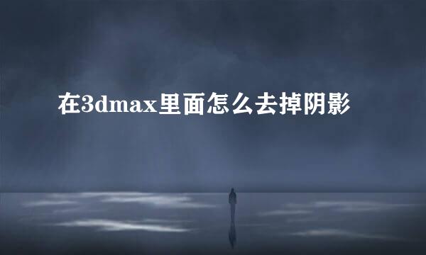 在3dmax里面怎么去掉阴影
