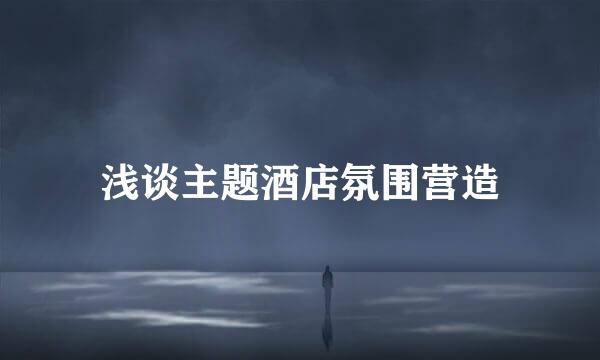 浅谈主题酒店氛围营造