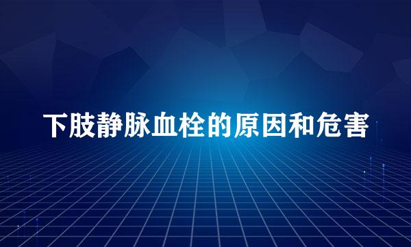 下肢静脉血栓的原因和危害
