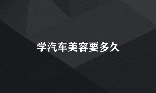 学汽车美容要多久