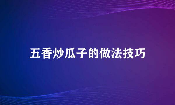 五香炒瓜子的做法技巧