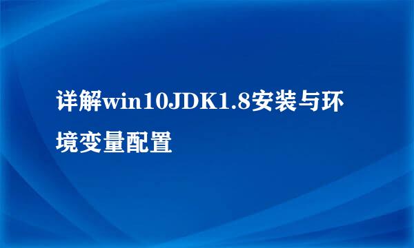 详解win10JDK1.8安装与环境变量配置