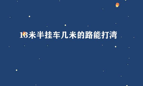 13米半挂车几米的路能打湾