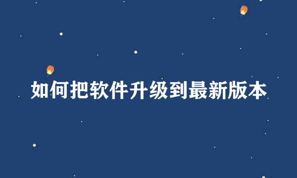 如何把软件升级到最新版本