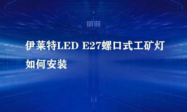 伊莱特LED E27螺口式工矿灯如何安装