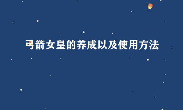 弓箭女皇的养成以及使用方法