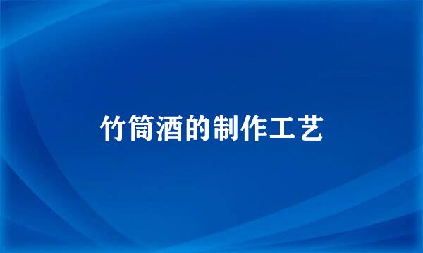 竹筒酒的制作工艺
