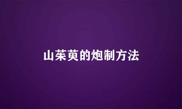 山茱萸的炮制方法