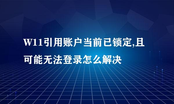 W11引用账户当前已锁定,且可能无法登录怎么解决