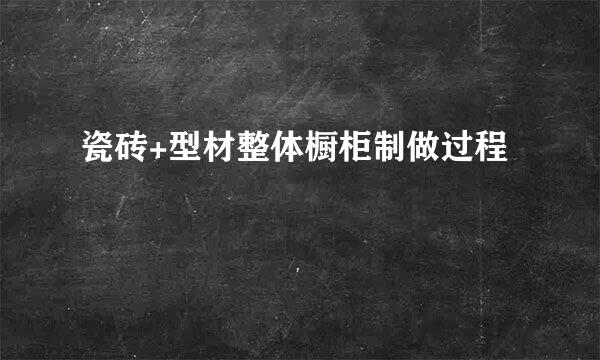 瓷砖+型材整体橱柜制做过程