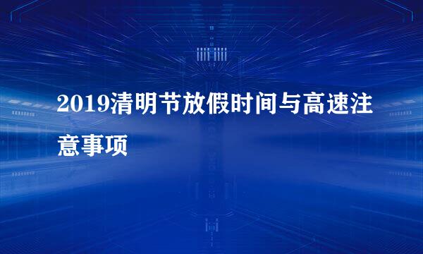 2019清明节放假时间与高速注意事项