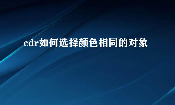 cdr如何选择颜色相同的对象
