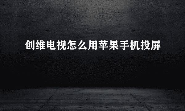 创维电视怎么用苹果手机投屏
