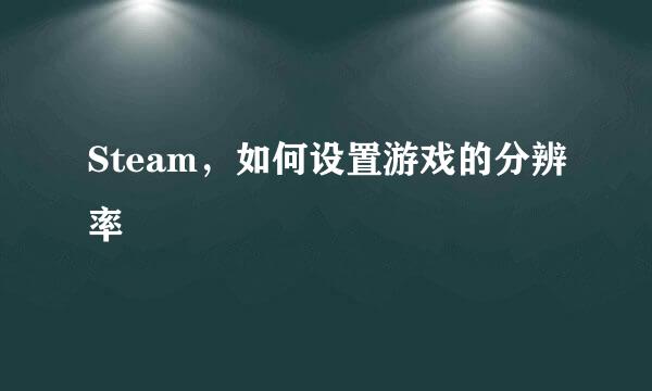 Steam,如何设置游戏的分辨率