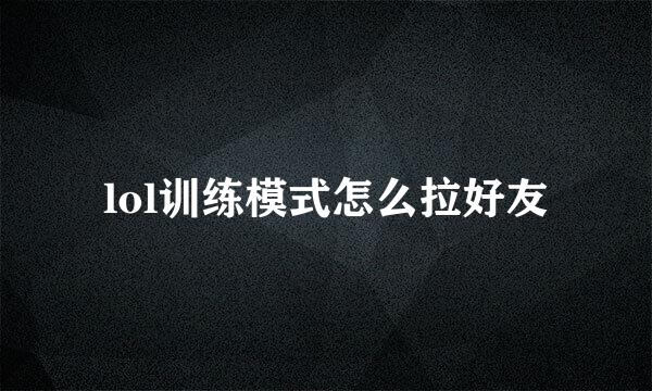 lol训练模式怎么拉好友