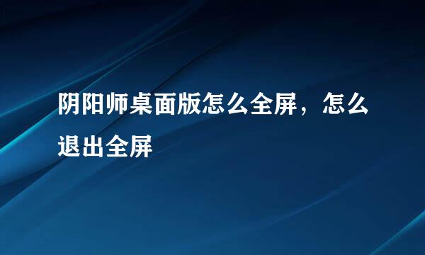 阴阳师桌面版怎么全屏，怎么退出全屏