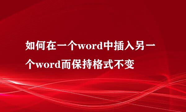 如何在一个word中插入另一个word而保持格式不变