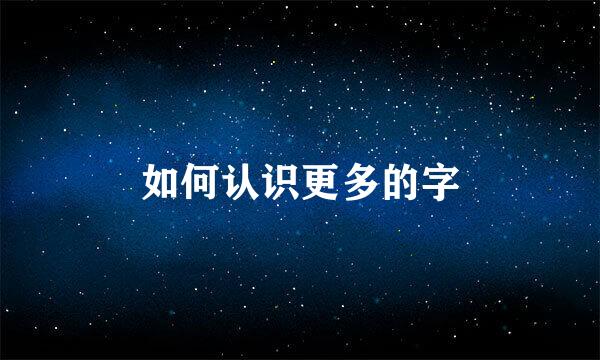 如何认识更多的字