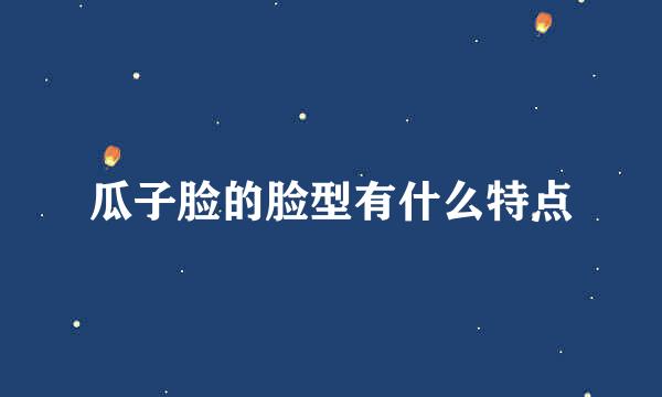 瓜子脸的脸型有什么特点