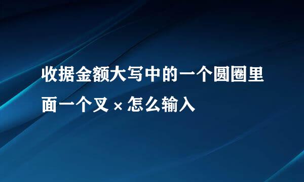 收据金额大写中的一个圆圈里面一个叉×怎么输入