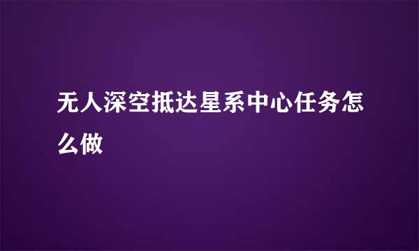 无人深空抵达星系中心任务怎么做