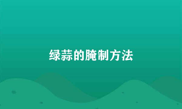 绿蒜的腌制方法