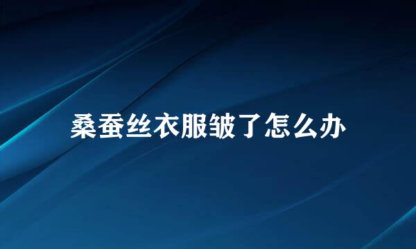 桑蚕丝衣服皱了怎么办