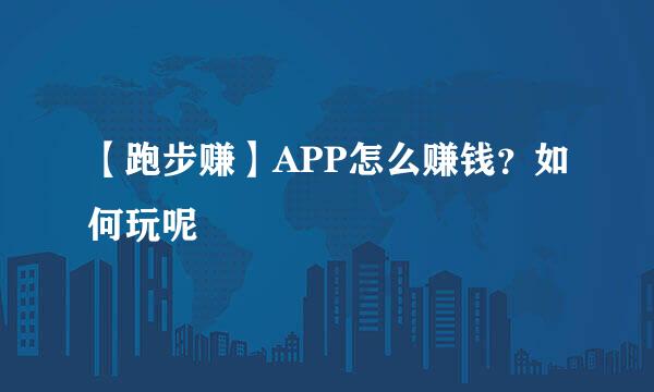【跑步赚】APP怎么赚钱？如何玩呢