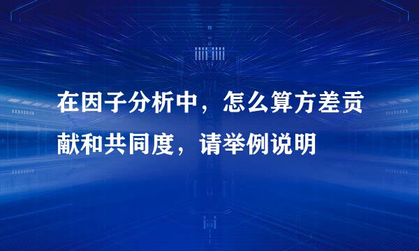 在因子分析中，怎么算方差贡献和共同度，请举例说明