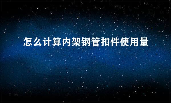 怎么计算内架钢管扣件使用量